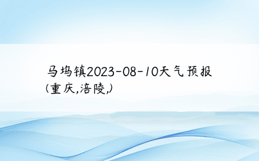 马坞镇2023-08-10天气预报(重庆,涪陵,)