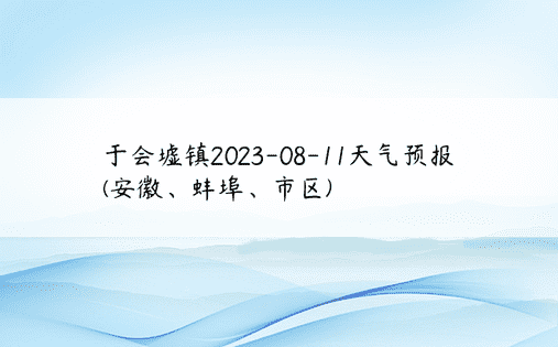 于会墟镇2023-08-11天气预报(安徽、蚌埠、市区)