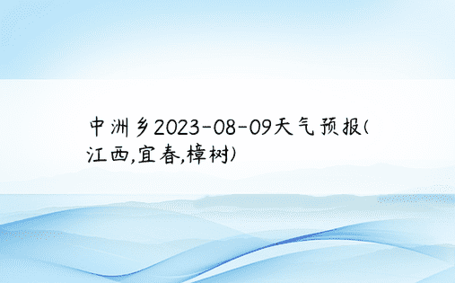 中洲乡2023-08-09天气预报(江西,宜春,樟树)