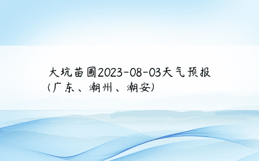 大坑苗圃2023-08-03天气预报(广东、潮州、潮安)