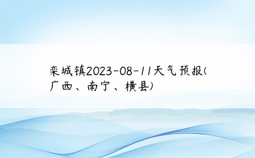 栾城镇2023-08-11天气预报(广西、南宁、横县)