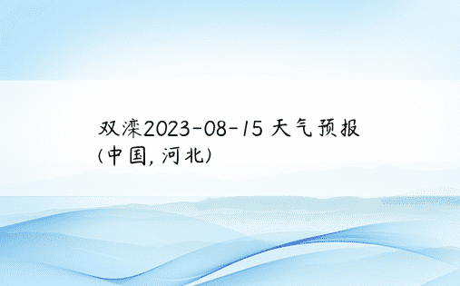 双滦2023-08-15 天气预报 (中国, 河北) 