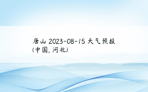 唐山 2023-08-15 天气预报 (中国, 河北) 
