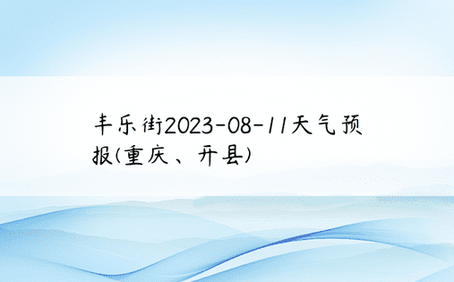 丰乐街2023-08-11天气预报(重庆、开县)