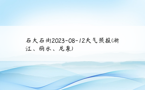 石大石街2023-08-12天气预报(浙江、丽水、龙泉)​​