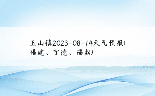 玉山镇2023-08-14天气预报(福建、宁德、福鼎)