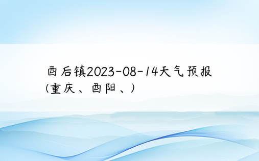 酉后镇2023-08-14天气预报(重庆、酉阳、)