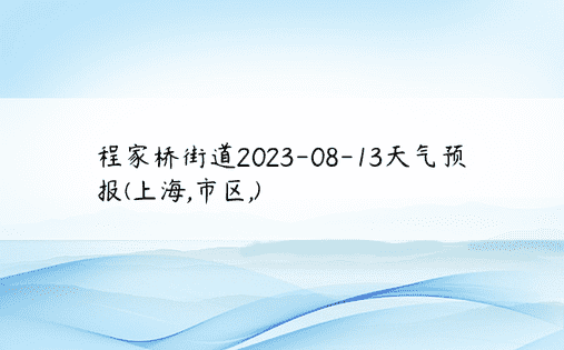 程家桥街道2023-08-13天气预报(上海,市区,)