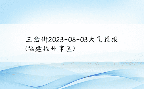三岔街2023-08-03天气预报(福建福州市区)