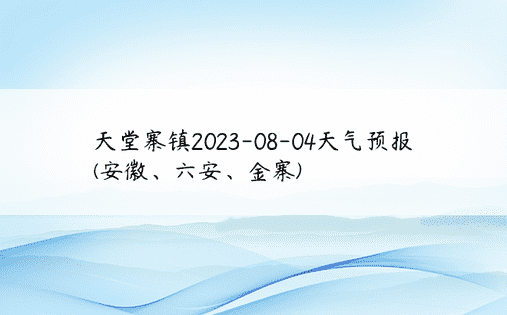 天堂寨镇2023-08-04天气预报(安徽、六安、金寨)