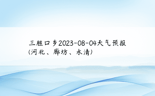 三胜口乡2023-08-04天气预报(河北、廊坊、永清)