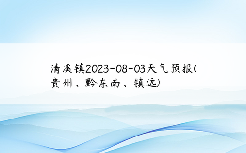 清溪镇2023-08-03天气预报(贵州、黔东南、镇远)