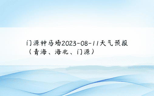 门源种马场2023-08-11天气预报（青海、海北、门源）