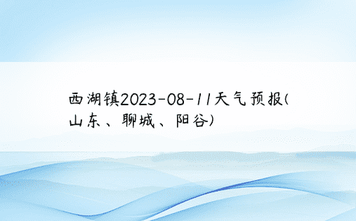 西湖镇2023-08-11天气预报(山东、聊城、阳谷)