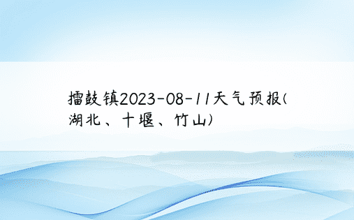 擂鼓镇2023-08-11天气预报(湖北、十堰、竹山)