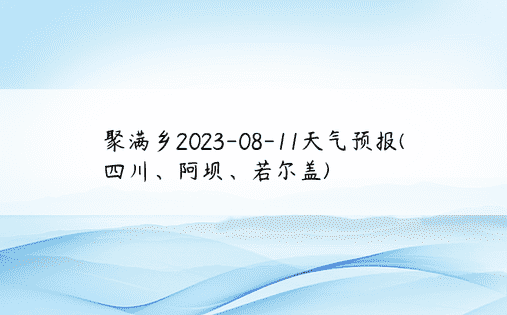 聚满乡2023-08-11天气预报(四川、阿坝、若尔盖)