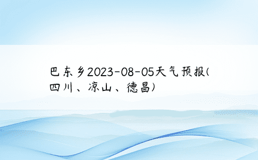 巴东乡2023-08-05天气预报(四川、凉山、德昌)