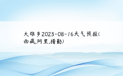 大雄乡2023-08-16天气预报(西藏,阿里,措勤)