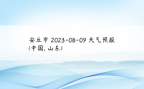 安丘市 2023-08-09 天气预报 (中国, 山东) 