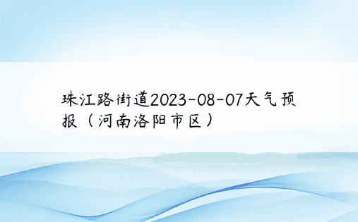 珠江路街道2023-08-07天气预报（河南洛阳市区）