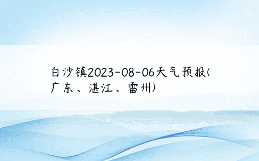 白沙镇2023-08-06天气预报(广东、湛江、雷州)