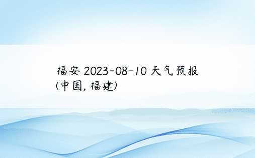 福安 2023-08-10 天气预报 (中国, 福建) 