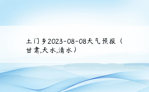 土门乡2023-08-08天气预报（甘肃,天水,清水）