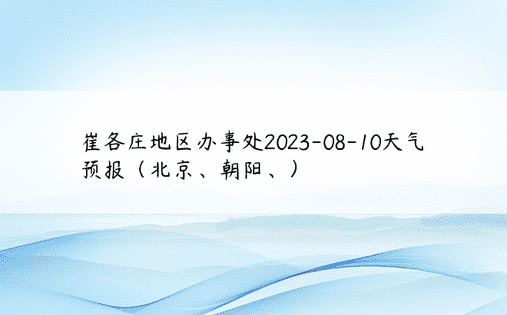 崔各庄地区办事处2023-08-10天气预报（北京、朝阳、）