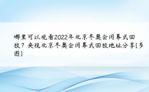 哪里可以观看2022年北京冬奥会闭幕式回放？央视北京冬奥会闭幕式回放地址分享[多图]