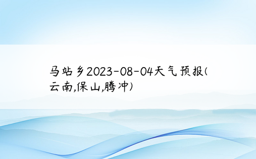 马站乡2023-08-04天气预报(云南,保山,腾冲)