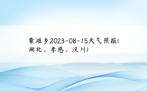 栗滩乡2023-08-15天气预报(湖北、孝感、汉川)
