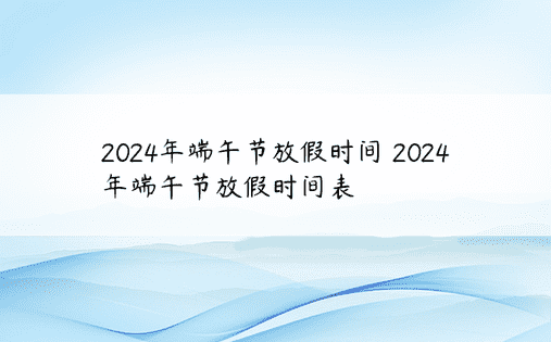 2024年端午节放假时间 2024年端午节放假时间表