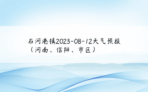 石河港镇2023-08-12天气预报（河南、信阳、市区）