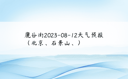 鹿谷街2023-08-12天气预报（北京、石景山、）