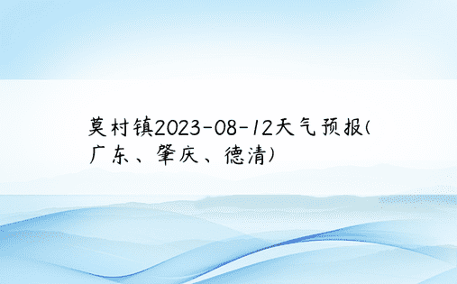 莫村镇2023-08-12天气预报(广东、肇庆、德清)