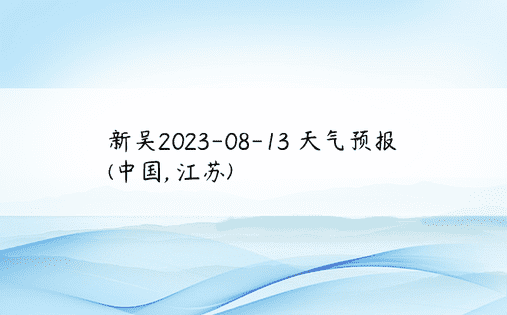 新吴2023-08-13 天气预报 (中国, 江苏) 