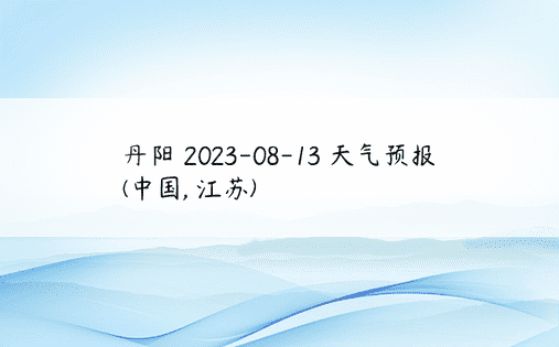 丹阳 2023-08-13 天气预报 (中国, 江苏) 