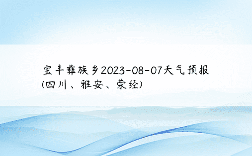 宝丰彝族乡2023-08-07天气预报(四川、雅安、荥经)