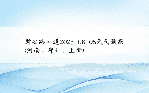 新安路街道2023-08-05天气预报(河南、郑州、上街)