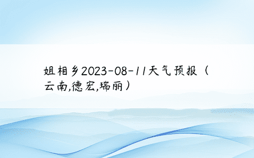 姐相乡2023-08-11天气预报（云南,德宏,瑞丽）