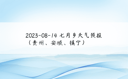 2023-08-14 七月乡天气预报（贵州、安顺、镇宁）