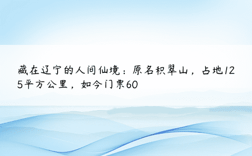 藏在辽宁的人间仙境：原名积翠山，占地125平方公里，如今门票60