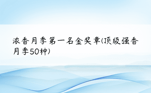 浓香月季第一名金奖章(顶级强香月季50种)