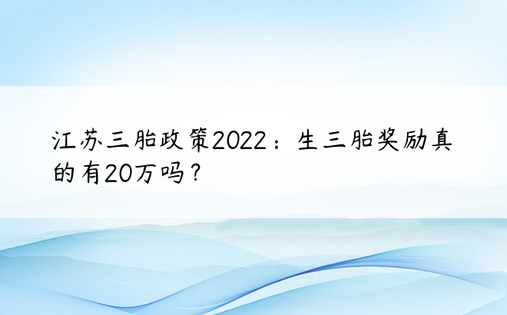 江苏三胎政策2022：生三胎奖励真的有20万吗？ 