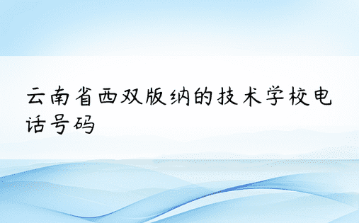 云南省西双版纳的技术学校电话号码