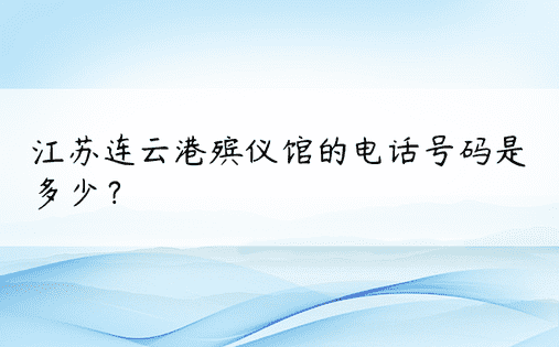 江苏连云港殡仪馆的电话号码是多少？ 