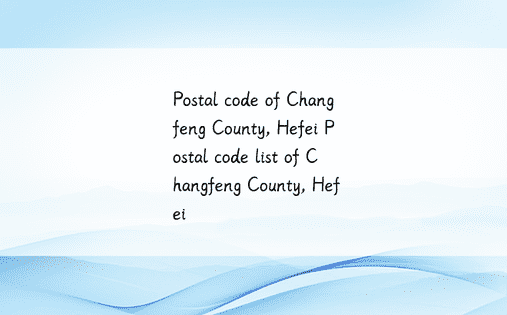Postal code of Changfeng County, Hefei Postal code list of Changfeng County, Hefei