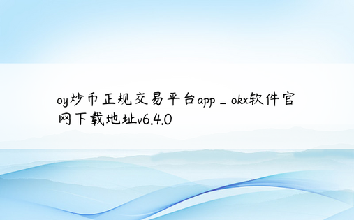 oy炒币正规交易平台app_okx软件官网下载地址v6.4.0