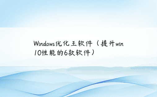 Windows优化王软件（提升win10性能的6款软件）
