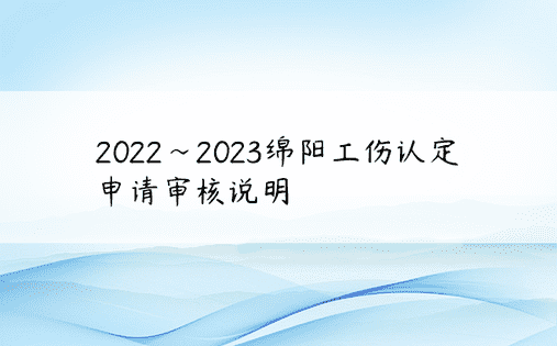 2022~2023绵阳工伤认定申请审核说明
